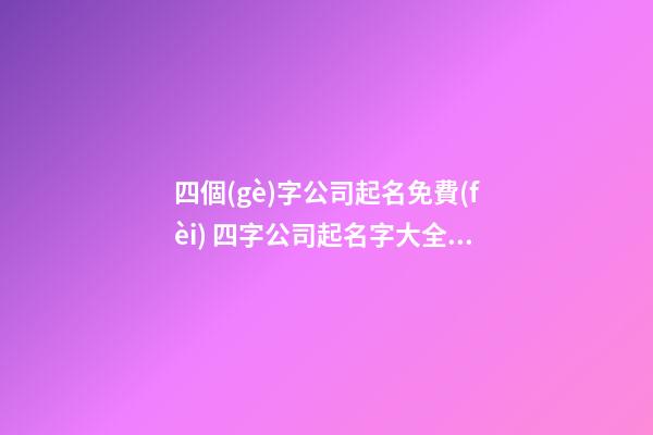 四個(gè)字公司起名免費(fèi) 四字公司起名字大全集-第1張-公司起名-玄機(jī)派